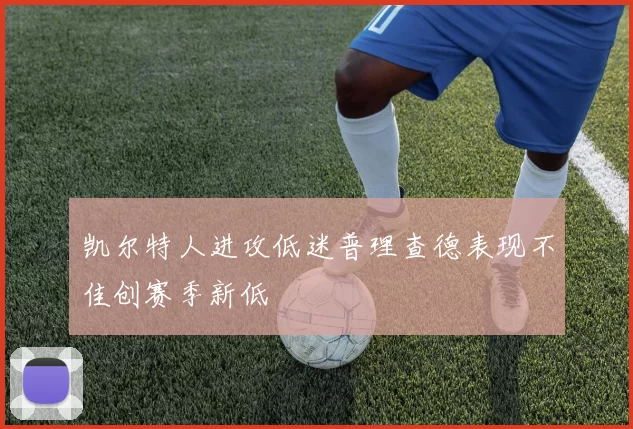 凯尔特人进攻低迷普理查德表现不佳创赛季新低