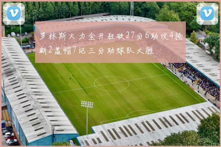 罗林斯火力全开狂砍27分6助攻4抢断2盖帽7记三分助球队大胜