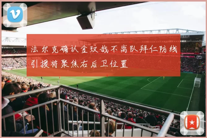 法尔克确认金玟哉不离队拜仁防线引援将聚焦右后卫位置