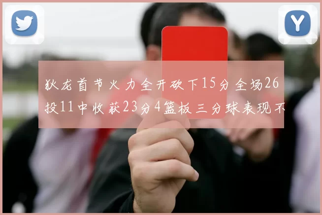 狄龙首节火力全开砍下15分全场26投11中收获23分4篮板三分球表现不佳