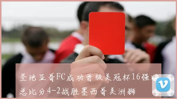 圣地亚哥FC成功晋级美冠杯16强以总比分4-2战胜墨西哥美洲狮